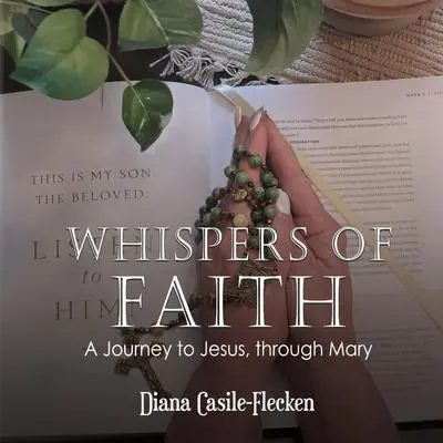 Whispers of Faith: A Journey to Jesus, Through Mary Audibook, by Diana Casile Flecken