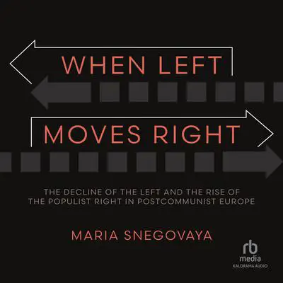 When Left Moves Right: The Decline of the Left and the Rise of the Populist Right in Postcommunist Europe Audibook, by Maria Snegovaya