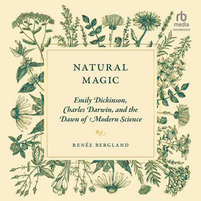 Natural Magic: Emily Dickinson, Charles Darwin, and the Dawn of Modern Science Audibook, by Renée Bergland
