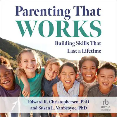 Parenting That Works: Building Skills That Last a Lifetime Audibook, by Edward R. Christophersen