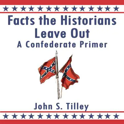 Facts the Historians Leave Out: A Confederate Primer Audibook, by John S. Tilley