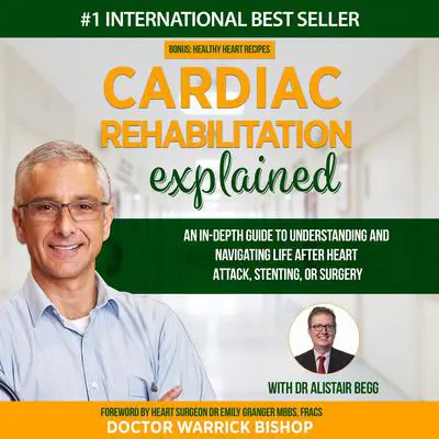 Cardiac Rehabilitation Explained: An in-Depth Guide to Understanding and Navigating Life after Heart Attack, Stenting, or Surgery Audibook, by Warrick Bishop