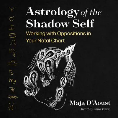 Astrology of the Shadow Self: Working with Oppositions in Your Natal Chart Audibook, by Maja D’Aoust