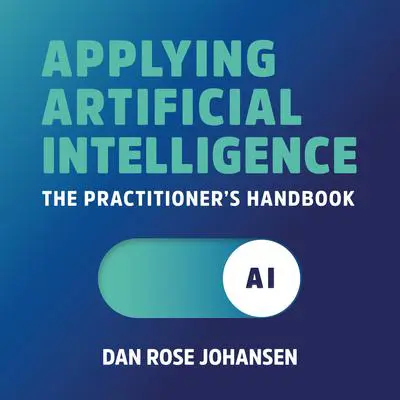 Applying Artificial Intelligence: The Practitioner's Handbook Audibook, by Dan Rose Johansen