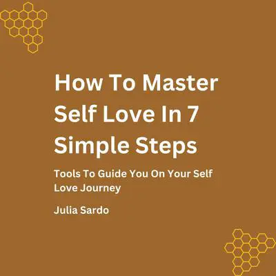How To Master Self Love In 7Simple Steps: Tools To Guide You On Your Self Love Journey Audibook, by Julia Sardo