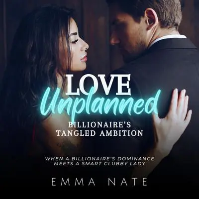 Love Unplanned: Billionaire’s Tangled Ambition: When a Billionaire’s Dominance Meets a Smart Clubby Lady Audibook, by Emma Nate