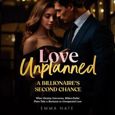 Love Unplanned: A Billionaire’s Second Chance: When Destiny Intervenes, Billion-Dollar Plans Take a Backseat to Unexpected Love Audibook, by Emma Nate