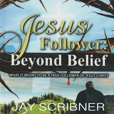 Jesus Follower: Beyond Belief: What it means to be a true believer of Jesus Christ Audibook, by Jay Scribner