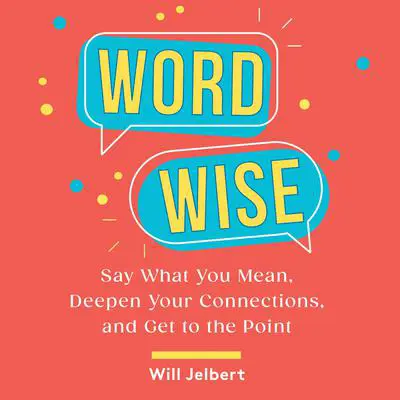 Word Wise: Say What You Mean, Deepen Your Connections, and Get to the Point Audibook, by Will Jelbert
