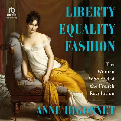 Liberty Equality Fashion: The Women who Styled the French Revolution Audibook, by Anne Higonnet