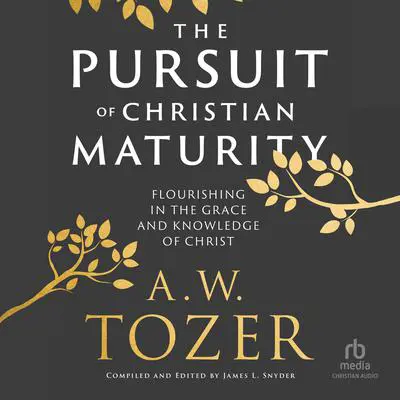 The Pursuit of Christian Maturity: Flourishing in the Grace and Knowledge of Christ Audibook, by A. W. Tozer