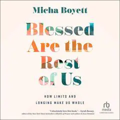 Blessed Are the Rest of Us: How Limits and Longing Make Us Whole Audibook, by Micha Boyett