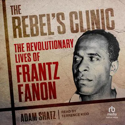 The Rebel's Clinic: The Revolutionary Lives of Frantz Fanon Audibook, by Adam Shatz