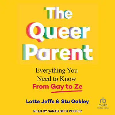 The Queer Parent: Everything You Need to Know from Gay to Ze Audibook, by Lotte Jeffs
