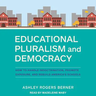 Educational Pluralism and Democracy: How to Handle Indoctrination, Promote Exposure, and Rebuild America’s Schools Audibook, by Ashley Rogers Berner