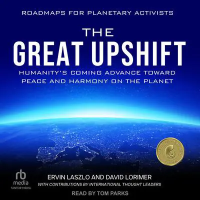 The Great Upshift: Humanity's Coming Advance Toward Peace and Harmony on the Planet Audibook, by Ervin Laszlo