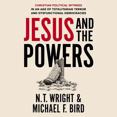 Jesus and the Powers: Christian Political Witness in an Age of Totalitarian Terror and Dysfunctional Democracies Audibook, by N. T. Wright