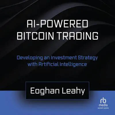 AI-Powered Bitcoin Trading: Developing an Investment Strategy with Artificial Intelligence Audibook, by Eoghan Leahy