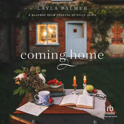 Coming Home: A Roadmap from Fearful to Fully Alive Audibook, by Layla Palmer