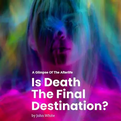 Is Death The Final Destination?: A Glimpse of The Afterlife Audibook, by John White
