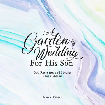 A Garden Wedding for His Son: God Recreates and Secures Shalom Audibook, by James Wilson