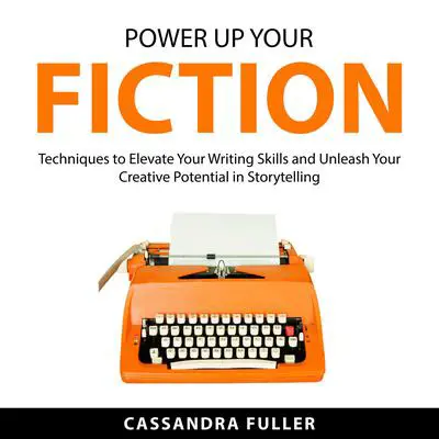 Power Up Your Fiction: Techniques to Elevate Your Writing Skills and Unleash Your Creative Potential in Storytelling Audibook, by Cassandra Fuller