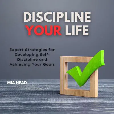 Discipline Your Life: Expert Strategies for Developing Self-Discipline and Achieving Your Goals Audibook, by Mia Head