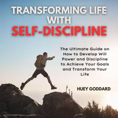 Transforming Life With Self-Discipline: The Ultimate Guide on How to Develop Will Power and Discipline to Achieve Your Goals and Transform Your Life Audibook, by Huey Goddard
