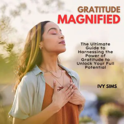 Gratitude Magnified: The Ultimate Guide to Harnessing the Power of Gratitude to Unlock Your Full Potential Audibook, by Ivy Sims