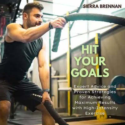 Hit Your Goals: Expert Advice and Proven Strategies for Achieving Maximum Results with High-Intensity Exercise Audibook, by Sierra Brennan