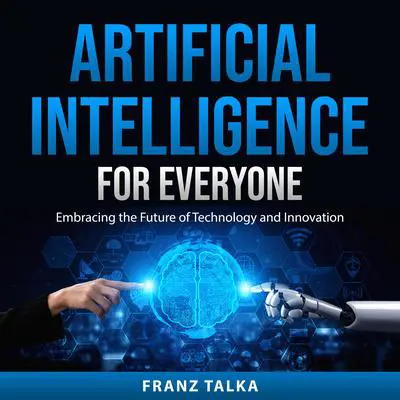 Artificial Intelligence for Everyone: Embracing the Future of Technology and Innovation Audibook, by Franz Talka