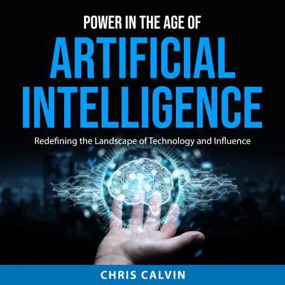Power in the Age of Artificial Intelligence: Redefining the Landscape of Technology and Influence Audibook, by Chris Calvin