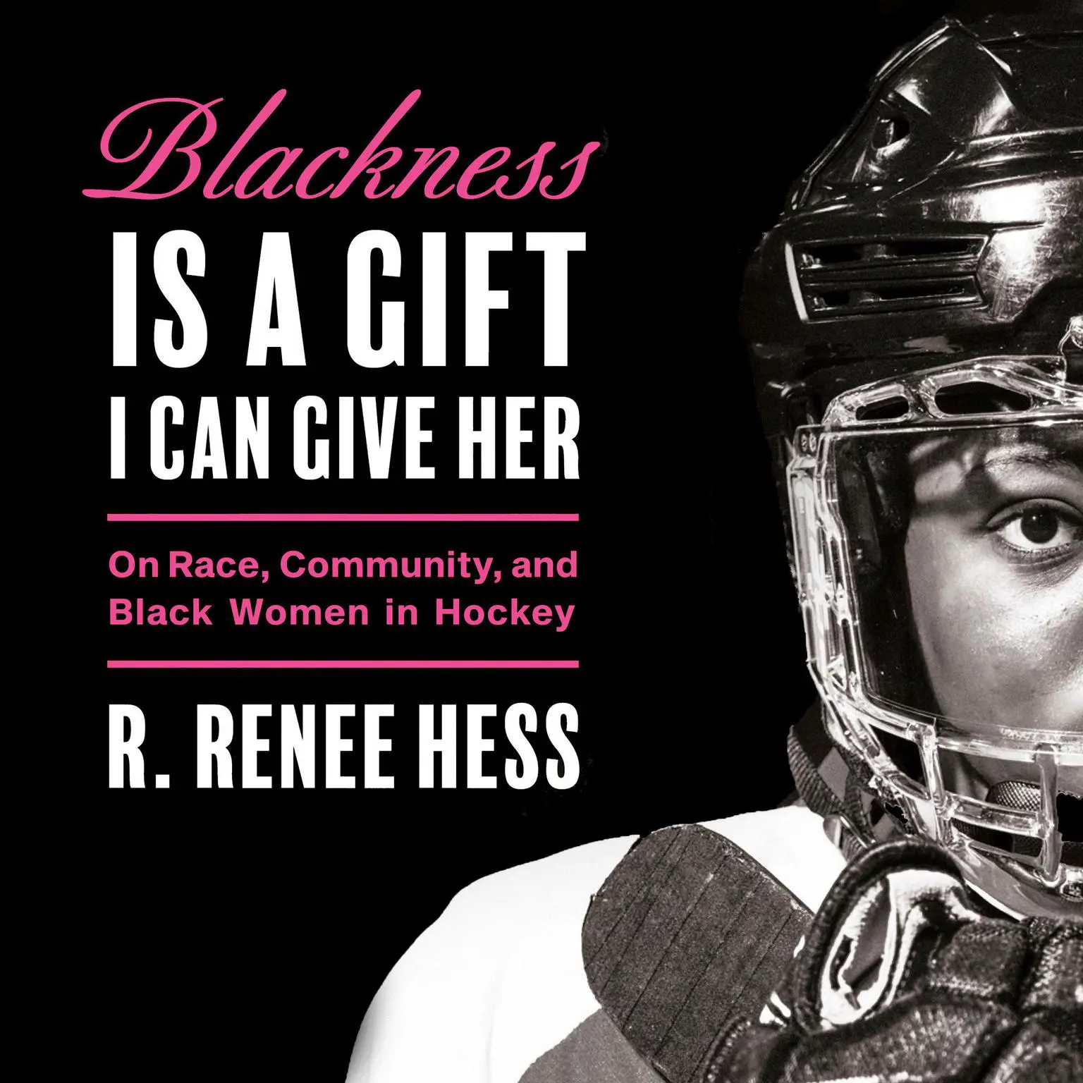 Blackness Is a Gift I Can Give Her: On Race, Community, and Black Women in Hockey Audiobook, by R. Renee Hess