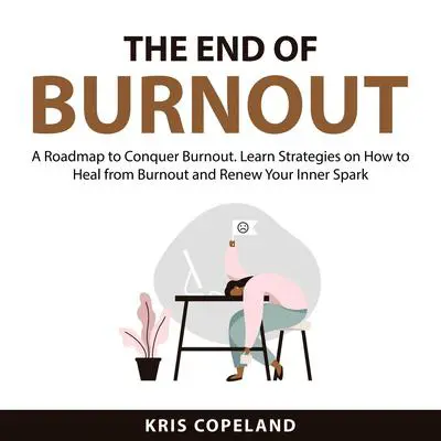 The End of Burnout: A Roadmap to Conquer Burnout. Learn Strategies on How to Heal from Burnout and Renew Your Inner Spark Audibook, by Kris Copeland