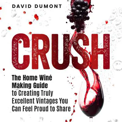 Crush: The Home Winemaking Guide to Creating Truly Excellent Vintages You Can Feel Proud to Share Audibook, by David Dumont