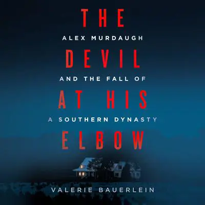 The Devil at His Elbow: Alex Murdaugh and the Fall of a Southern Dynasty Audibook, by Valerie Bauerlein