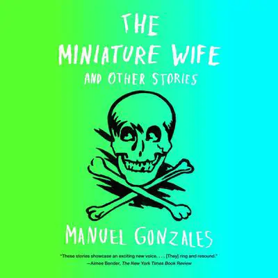 The Miniature Wife: and Other Stories Audibook, by Manuel Gonzales