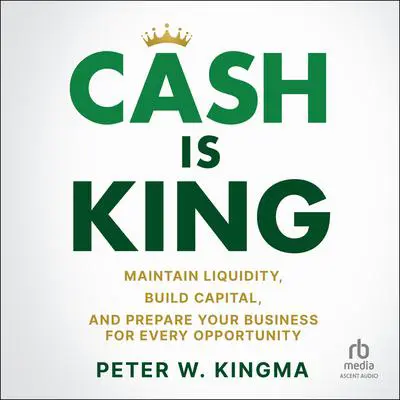 Cash is King: Maintain Liquidity, Build Capital, and Prepare Your Business for Every Opportunity Audibook, by Peter W. Kingma