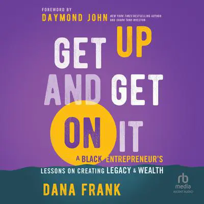 Get Up And Get On It: A Black Entrepreneur's Lessons on Creating Legacy and Wealth Audibook, by Dana Frank