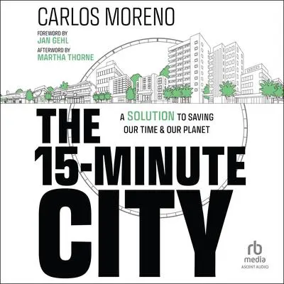 The 15-Minute City: A Solution to Saving Our Time and Our Planet Audibook, by Carlos Moreno