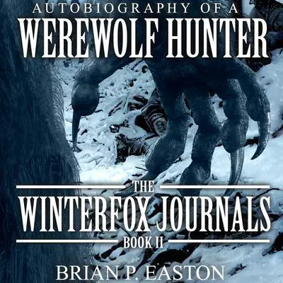 Winterfox Journals Book 2: Autobiography of a Werewolf Hunter Audibook, by Brian P. Easton