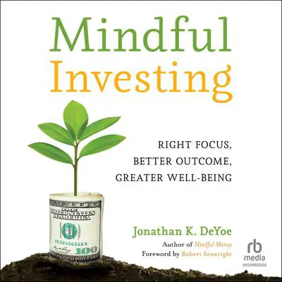 Mindful Investing: Right Focus, Better Outcome, Greater Well-Being Audibook, by Jonathan K. DeYoe