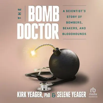 The Bomb Doctor: A Scientist's Story of Bombers, Beakers, and Bloodhounds Audibook, by Selene Yeager