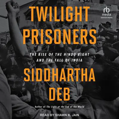 Twilight Prisoners: The Rise of the Hindu Right and the Fall of India Audibook, by Siddhartha Deb