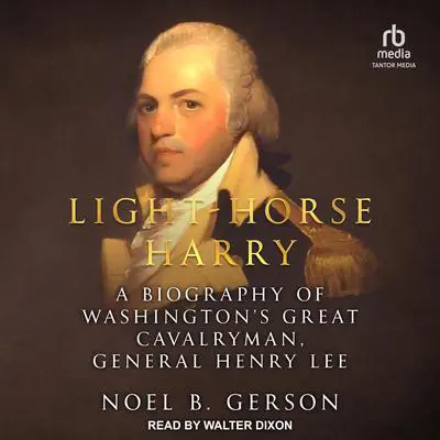 Light-Horse Harry: A Biography of Washington's Great Cavalryman, General Henry Lee Audibook, by Noel B. Gerson