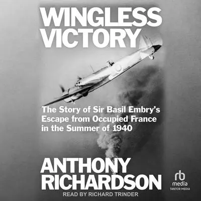 Wingless Victory: The Story of Sir Basil Embry's Escape From Occupied France in the Summer of 1940 Audibook, by Anthony Richardson