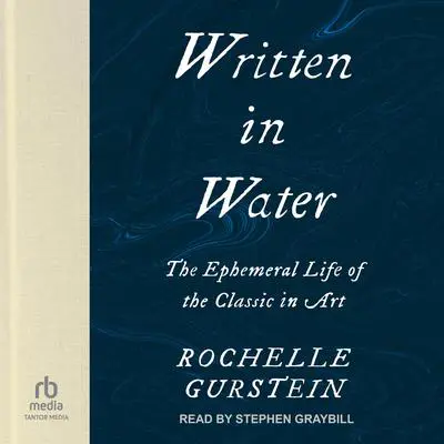 Written in Water: The Ephemeral Life of the Classic in Art Audibook, by Rochelle Gurstein