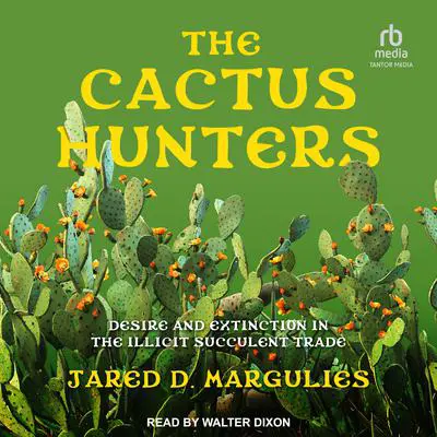 The Cactus Hunters: Desire and Extinction in the Illicit Succulent Trade Audibook, by Jared D. Margulies
