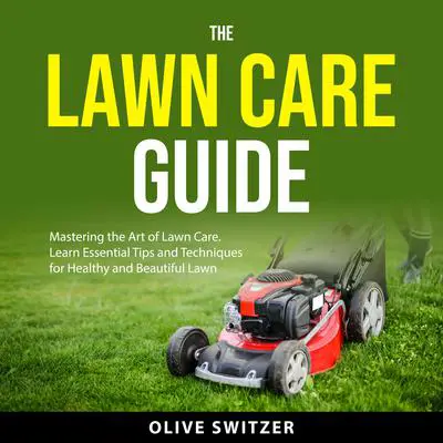 The Lawn Care Guide: Mastering the Art of Lawn Care. Learn Essential Tips and Techniques for a Healthy and Beautiful Lawn Audibook, by Olive Switzer