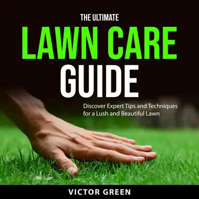 The Ultimate Lawn Care Guide: Discover Expert Tips and Techniques for a Lush and Beautiful Lawn Audibook, by Victor Green